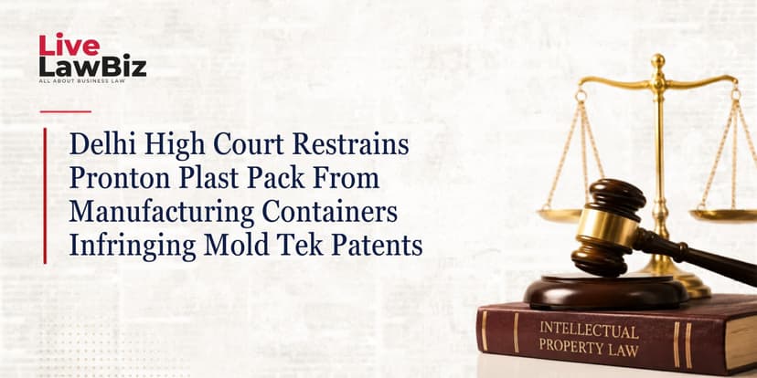 Delhi High Court Restrains Pronton Plast Pack From Manufacturing Containers Infringing Mold Tek Patents